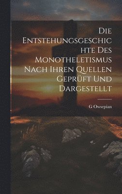 bokomslag Entstehungsgeschichte des Monotheletismus nach ihren Quellen geprüft und dargestellt [microform]