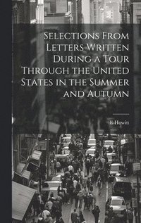 bokomslag Selections From Letters Written During a Tour Through the United States in the Summer and Autumn