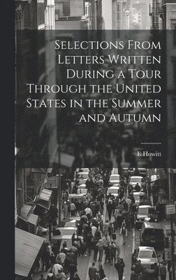 Selections From Letters Written During a Tour Through the United States in the Summer and Autumn