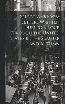 Selections From Letters Written During a Tour Through the United States in the Summer and Autumn 1