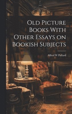 Alfred W Pollard - Old Picture Books With Other Essays on Bookish Subjects, Inbunden