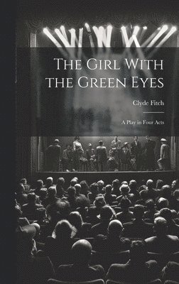 Clyde Fitch - Girl With the Green Eyes; a Play in Four Acts, Inbunden