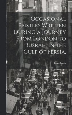 Eyles Irwin - Occasional Epistles Written During a Journey From London to Busrah, in the Gulf of Persia,, Inbunden