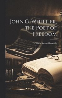 bokomslag John G. Whittier, the Poet of Freedom