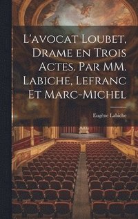 bokomslag L'avocat Loubet, Drame en Trois Actes. Par MM. Labiche, Lefranc et Marc-Michel