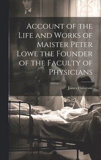 bokomslag Account of the Life and Works of Maister Peter Lowe the Founder of the Faculty of Physicians