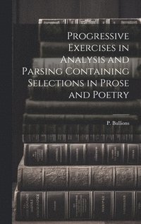 bokomslag Progressive Exercises in Analysis and Parsing Containing Selections in Prose and Poetry