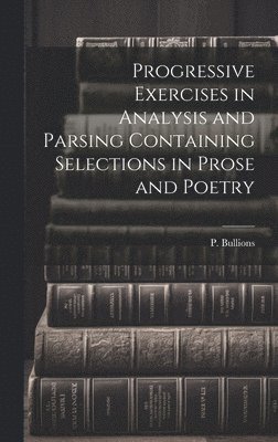 bokomslag Progressive Exercises in Analysis and Parsing Containing Selections in Prose and Poetry