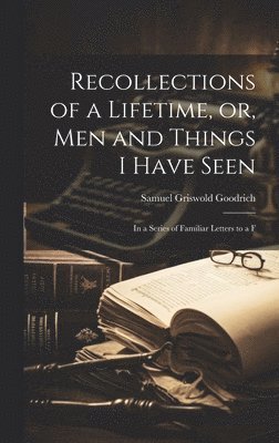 Samuel Griswold Goodrich - Recollections of a Lifetime, or, Men and Things I Have Seen, Inbunden