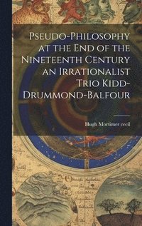 bokomslag Pseudo-Philosophy at the End of the Nineteenth Century an Irrationalist Trio Kidd-Drummond-Balfour