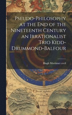 Pseudo-Philosophy at the End of the Nineteenth Century an Irrationalist Trio Kidd-Drummond-Balfour 1