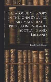 bokomslag Catalogue of Books in the John Rylands Library Manchester Printed in England Scotland and Lreland