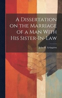 bokomslag A Dissertation on the Marriage of a Man With his Sister-In-Law