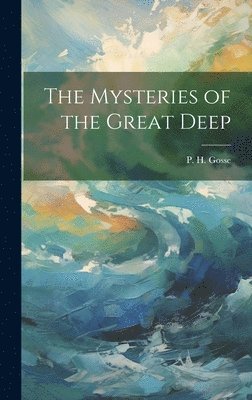 P H Gosse, P. H. Gosse - Mysteries of the Great Deep, Inbunden
