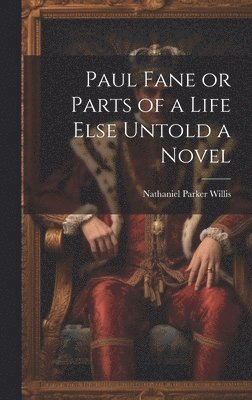 Nathaniel Parker Willis - Paul Fane or Parts of a Life Else Untold a Novel, Inbunden