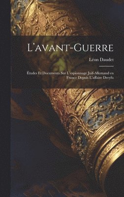 Léon Daudet - L'avant-guerre; études et documents sur l'espionnage juif-allemand en France depuis l'affaire Dreyfu, Inbunden