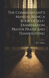 bokomslag The Communicant's Manual Being a Book of Self-examination Prayer Praise and Thanksgiving