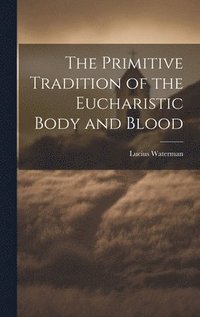 bokomslag The Primitive Tradition of the Eucharistic Body and Blood [microform]