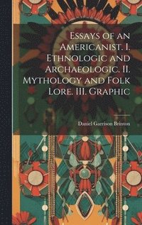 bokomslag Essays of an Americanist. I. Ethnologic and Archaeologic. II. Mythology and Folk Lore. III. Graphic