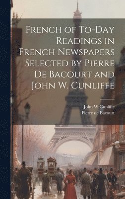 French of To-Day Readings in French Newspapers Selected by Pierre de Bacourt and John W. Cunliffe 1