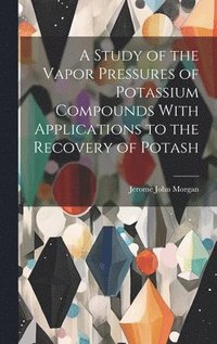 bokomslag A Study of the Vapor Pressures of Potassium Compounds With Applications to the Recovery of Potash