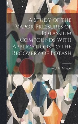 A Study of the Vapor Pressures of Potassium Compounds With Applications to the Recovery of Potash 1