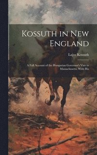 bokomslag Kossuth in New England; a Full Account of the Hungarian Governor's Visit to Massachusetts, With His