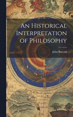 John BASCOM, John Bascom - Historical Interpretation of Philosophy, Inbunden