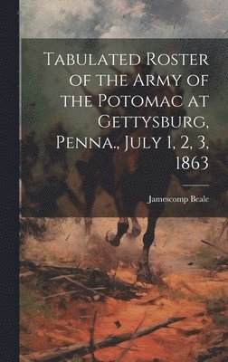 Tabulated Roster of the Army of the Potomac at Gettysburg, Penna., July 1, 2, 3, 1863 1