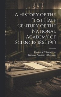 bokomslag A History of the First Half Century of the National Academy of Sciences 1863 1913