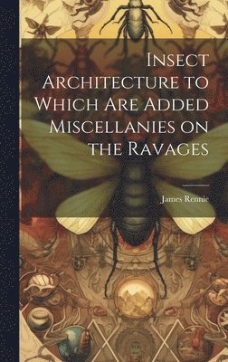James Rennie - Insect Architecture to Which are Added Miscellanies on the Ravages, Inbunden