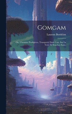 Gomgam; ou, L'homme Prodigieux, Transport Dans L'air, Sur la Terre et Sous les Eaux. 1