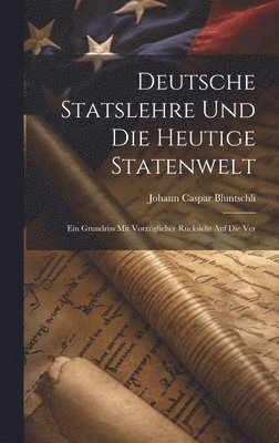 bokomslag Deutsche Statslehre und die heutige Statenwelt; ein Grundriss mit vorzglicher Rcksicht auf die Ver