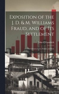 bokomslag Exposition of the J. D. & M. Williams Fraud, and of its Settlement; the Chenery & Co. Fraud, and Rem