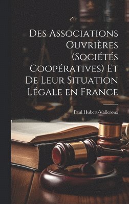 bokomslag Des Associations Ouvrires (Socits Coopratives) et de Leur Situation Lgale en France