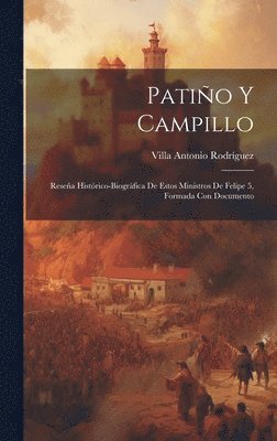 Patio y Campillo; resea histrico-biogrfica de estos ministros de Felipe 5, formada con documento 1