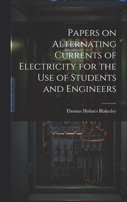 Papers on Alternating Currents of Electricity for the Use of Students and Engineers 1