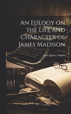 An Eulogy on the Life and Character of James Madison 1