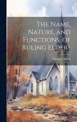 Thomas Smyth - Name, Nature, and Functions, of Ruling Elders, Inbunden