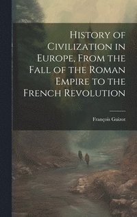 bokomslag History of Civilization in Europe, From the Fall of the Roman Empire to the French Revolution