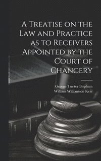 bokomslag A Treatise on the Law and Practice as to Receivers Appointed by the Court of Chancery