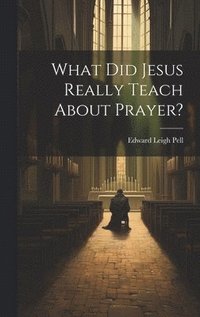 bokomslag What did Jesus Really Teach About Prayer?