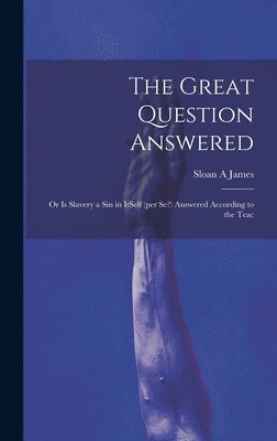 bokomslag Great Question Answered; or Is Slavery a Sin in ItSelf (per se?) Answered According to the Teac