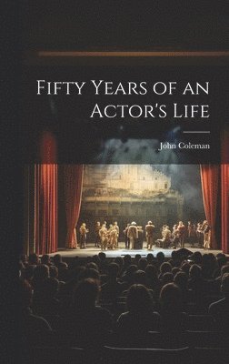 John Coleman - Fifty Years of an Actor's Life, Inbunden