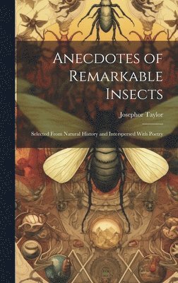 bokomslag Anecdotes of Remarkable Insects; Selected From Natural History and Interspersed With Poetry