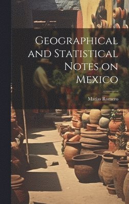 bokomslag Geographical and Statistical Notes on Mexico