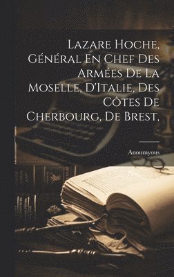 bokomslag Lazare Hoche, Gnral En Chef Des Armes De La Moselle, D'Italie, Des Ctes De Cherbourg, de Brest,