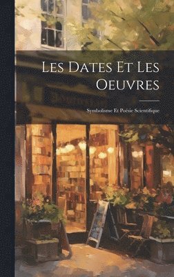 bokomslag Les Dates Et Les Oeuvres; Symbolisme et Posie Scientifique