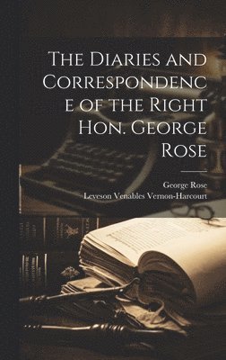 Diaries and Correspondence of the Right Hon. George Rose