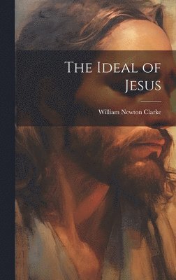 William Newton Clarke - Ideal of Jesus, Inbunden